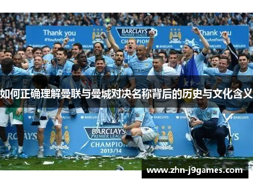 如何正确理解曼联与曼城对决名称背后的历史与文化含义