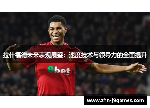 拉什福德未来表现展望：速度技术与领导力的全面提升