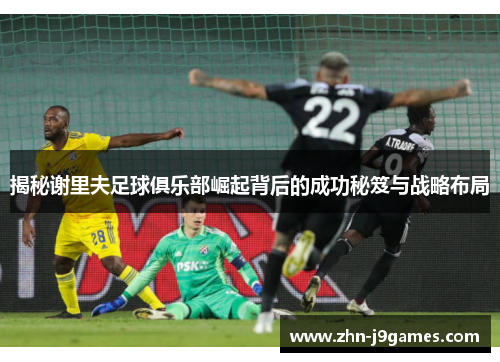揭秘谢里夫足球俱乐部崛起背后的成功秘笈与战略布局
