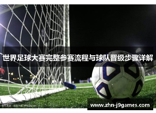 世界足球大赛完整参赛流程与球队晋级步骤详解