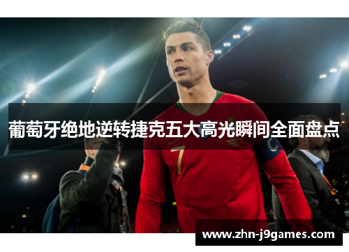 葡萄牙绝地逆转捷克五大高光瞬间全面盘点