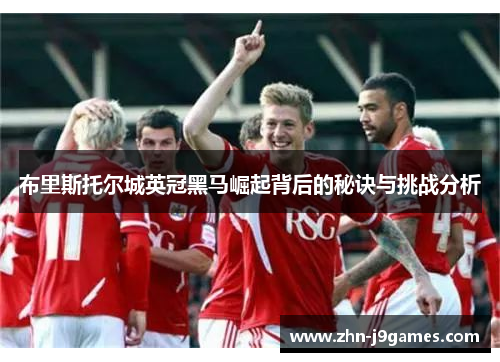 布里斯托尔城英冠黑马崛起背后的秘诀与挑战分析 布里斯托尔城英冠黑马崛起背后的秘诀与挑战分析