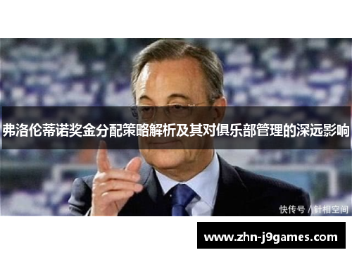 弗洛伦蒂诺奖金分配策略解析及其对俱乐部管理的深远影响 弗洛伦蒂诺奖金分配策略解析及其对俱乐部管理的深远影响