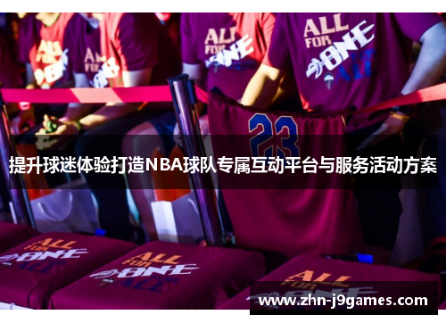 提升球迷体验打造NBA球队专属互动平台与服务活动方案