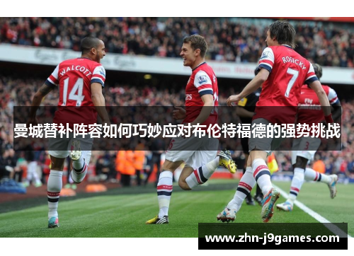 曼城替补阵容如何巧妙应对布伦特福德的强势挑战
