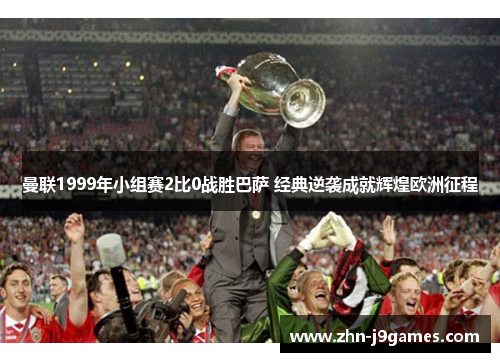曼联1999年小组赛2比0战胜巴萨 经典逆袭成就辉煌欧洲征程