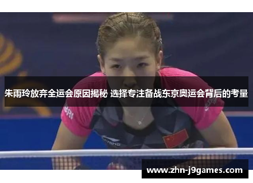 朱雨玲放弃全运会原因揭秘 选择专注备战东京奥运会背后的考量 朱雨玲放弃全运会原因揭秘 选择专注备战东京奥运会背后的考量