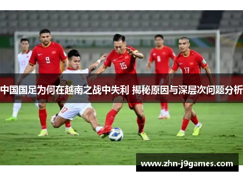 中国国足为何在越南之战中失利 揭秘原因与深层次问题分析 中国国足为何在越南之战中失利 揭秘原因与深层次问题分析