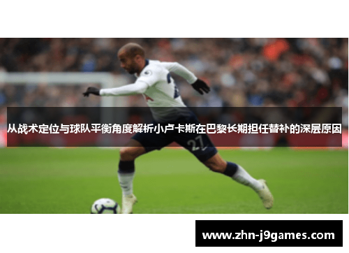 从战术定位与球队平衡角度解析小卢卡斯在巴黎长期担任替补的深层原因