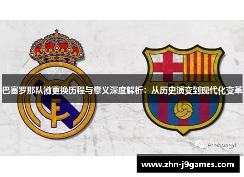 巴塞罗那队徽更换历程与意义深度解析:从历史演变到现代化变革 巴塞罗那队徽更换历程与意义深度解析:从历史演变到现代化变革