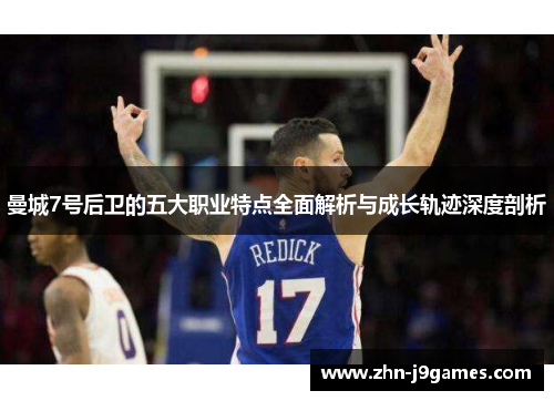 曼城7号后卫的五大职业特点全面解析与成长轨迹深度剖析