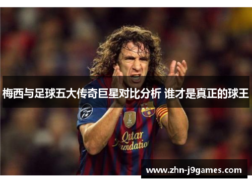 梅西与足球五大传奇巨星对比分析 谁才是真正的球王