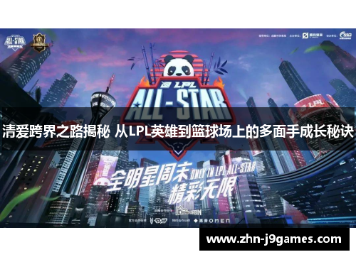 清爱跨界之路揭秘 从LPL英雄到篮球场上的多面手成长秘诀