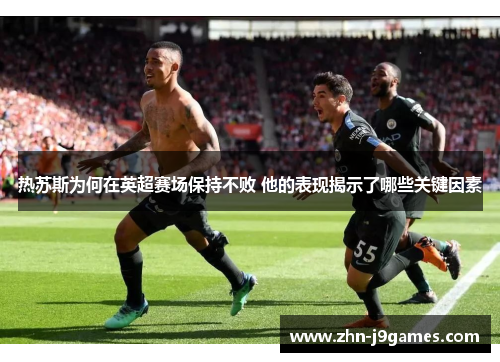 热苏斯为何在英超赛场保持不败 他的表现揭示了哪些关键因素