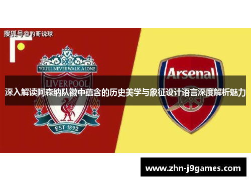 深入解读阿森纳队徽中蕴含的历史美学与象征设计语言深度解析魅力 深入解读阿森纳队徽中蕴含的历史美学与象征设计语言深度解析魅力