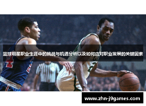 篮球明星职业生涯中的挑战与机遇分析以及如何应对职业发展的关键因素 篮球明星职业生涯中的挑战与机遇分析以及如何应对职业发展的关键因素