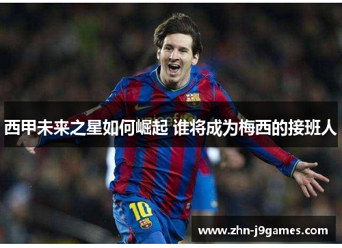 西甲未来之星如何崛起 谁将成为梅西的接班人 西甲未来之星如何崛起 谁将成为梅西的接班人