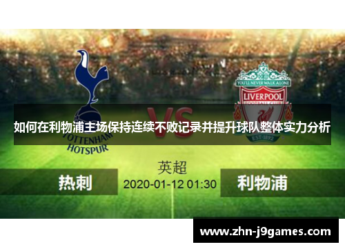 如何在利物浦主场保持连续不败记录并提升球队整体实力分析