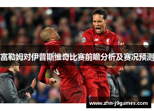 富勒姆对伊普斯维奇比赛前瞻分析及赛况预测