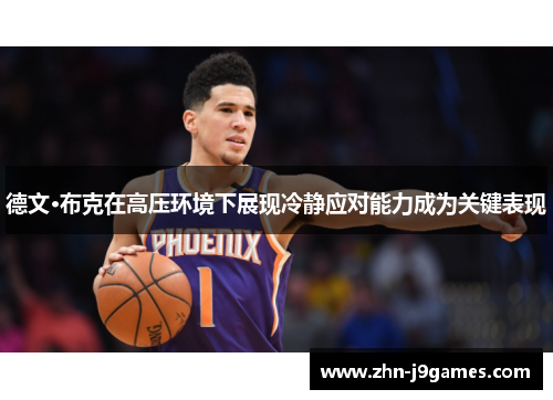 德文·布克在高压环境下展现冷静应对能力成为关键表现