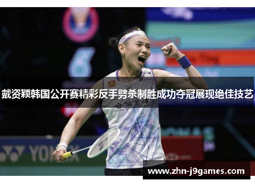 戴资颖韩国公开赛精彩反手劈杀制胜成功夺冠展现绝佳技艺