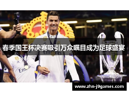 春季国王杯决赛吸引万众瞩目成为足球盛宴 春季国王杯决赛吸引万众瞩目成为足球盛宴