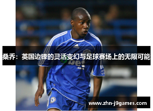 桑乔:英国边锋的灵活变幻与足球赛场上的无限可能 桑乔:英国边锋的灵活变幻与足球赛场上的无限可能