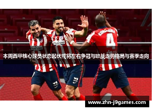 本周西甲核心球员状态起伏或将左右争冠与欧战走势格局与赛季走向