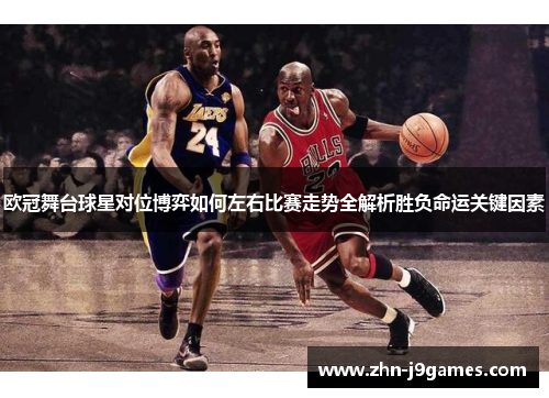 欧冠舞台球星对位博弈如何左右比赛走势全解析胜负命运关键因素 欧冠舞台球星对位博弈如何左右比赛走势全解析胜负命运关键因素