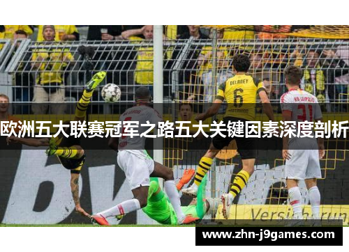 欧洲五大联赛冠军之路五大关键因素深度剖析 欧洲五大联赛冠军之路五大关键因素深度剖析