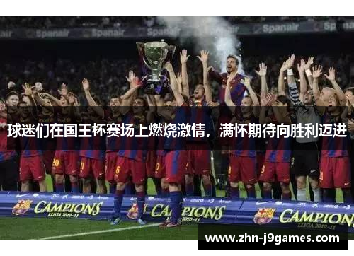 球迷们在国王杯赛场上燃烧激情，满怀期待向胜利迈进