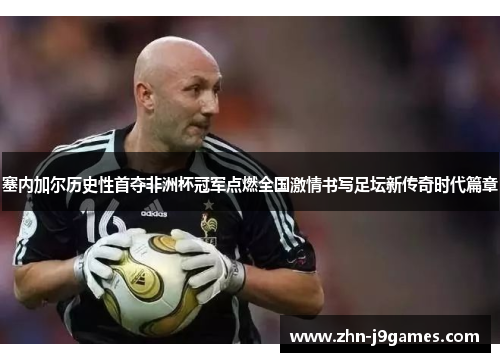 塞内加尔历史性首夺非洲杯冠军点燃全国激情书写足坛新传奇时代篇章 塞内加尔历史性首夺非洲杯冠军点燃全国激情书写足坛新传奇时代篇章