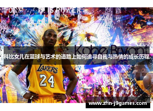 科比女儿在篮球与艺术的道路上如何追寻自我与热情的成长历程 科比女儿在篮球与艺术的道路上如何追寻自我与热情的成长历程