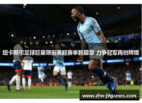 纽卡斯尔足球巨星领衔英超赛季新篇章 力争冠军再创辉煌