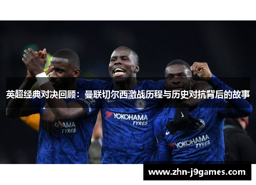 英超经典对决回顾：曼联切尔西激战历程与历史对抗背后的故事
