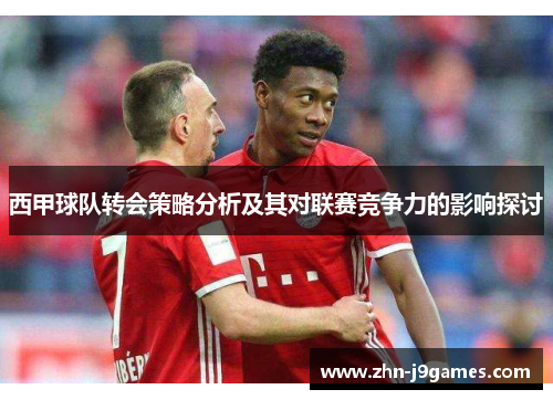 西甲球队转会策略分析及其对联赛竞争力的影响探讨