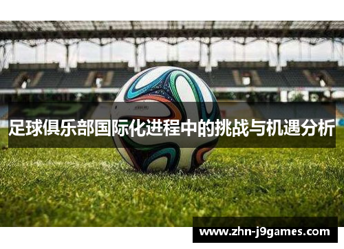 足球俱乐部国际化进程中的挑战与机遇分析