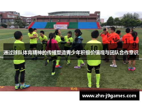 通过球队体育精神的传播塑造青少年积极价值观与团队合作意识