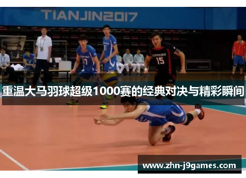 重温大马羽球超级1000赛的经典对决与精彩瞬间 重温大马羽球超级1000赛的经典对决与精彩瞬间