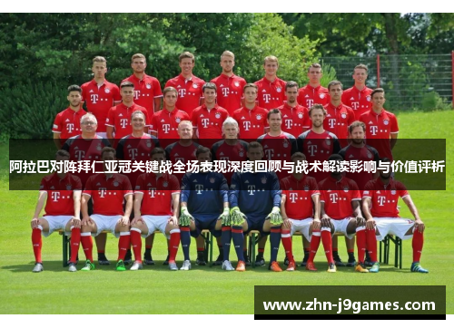 阿拉巴对阵拜仁亚冠关键战全场表现深度回顾与战术解读影响与价值评析