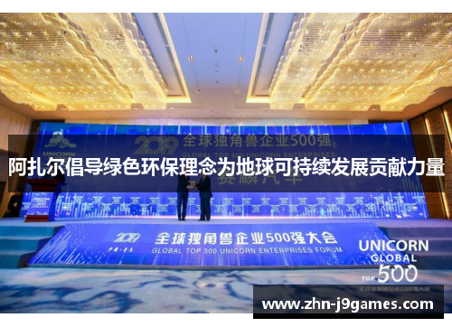 阿扎尔倡导绿色环保理念为地球可持续发展贡献力量