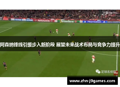 阿森纳锋线引援步入新阶段 展望未来战术布局与竞争力提升