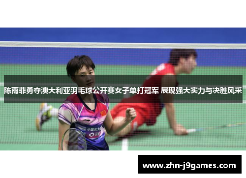 陈雨菲勇夺澳大利亚羽毛球公开赛女子单打冠军 展现强大实力与决胜风采