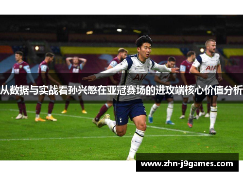 从数据与实战看孙兴慜在亚冠赛场的进攻端核心价值分析 从数据与实战看孙兴慜在亚冠赛场的进攻端核心价值分析
